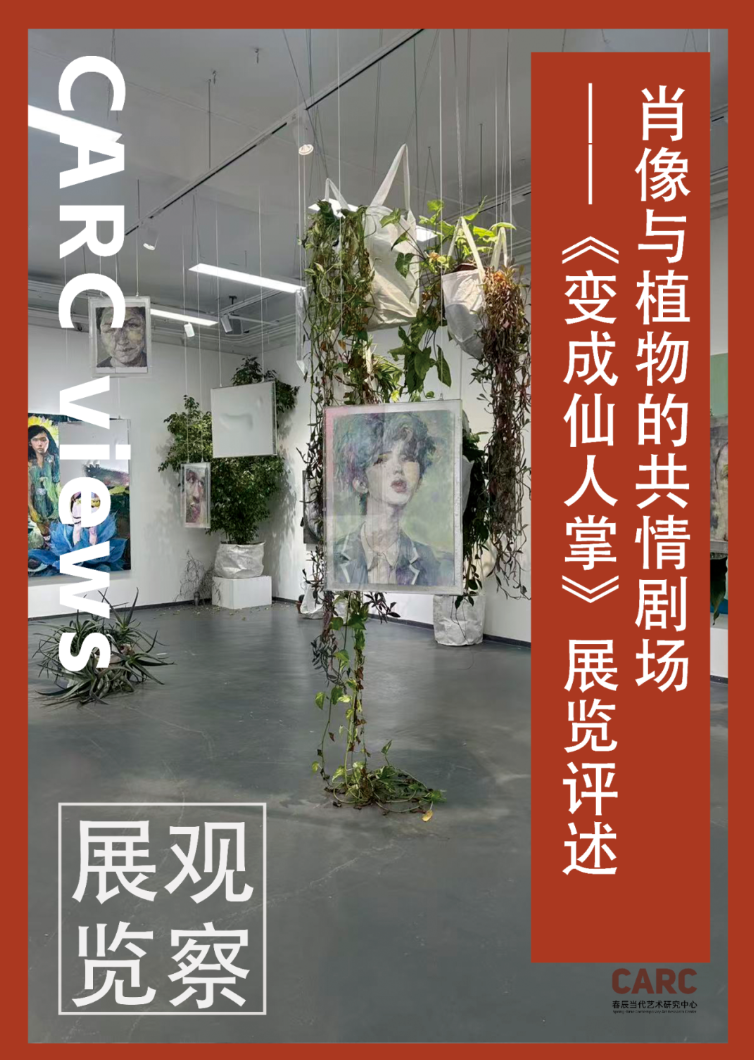 CARC展览观察｜王欣：肖像与植物的共情剧场——《变成仙人掌》展览评述